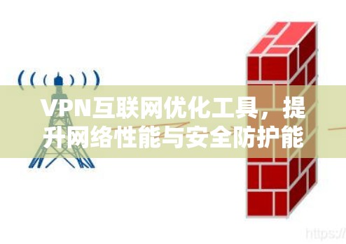 VPN互联网优化工具，提升网络性能与安全防护能力