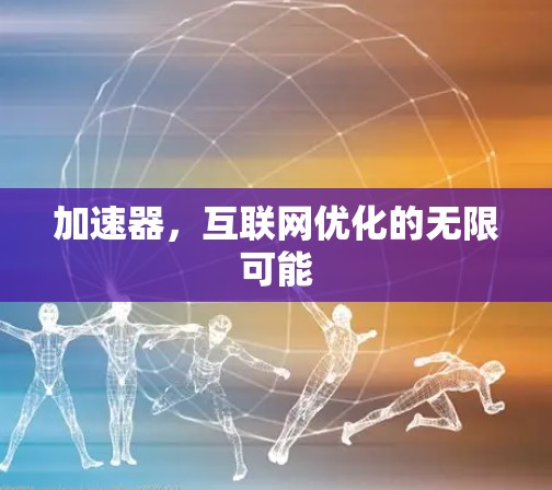 加速器，互联网优化的无限可能