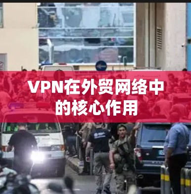 VPN在外贸网络中的核心作用