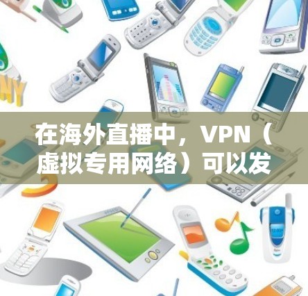 在海外直播中，VPN（虚拟专用网络）可以发挥重要作用，帮助提高直播质量和安全性。以下是VPN在海外直播中的主要优势及注意事项