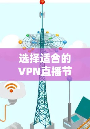 选择适合的VPN直播节点，确保高质量流畅直播