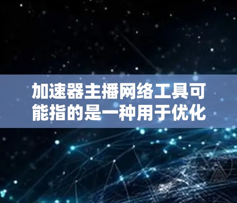 加速器主播网络工具可能指的是一种用于优化直播或主播网络传输性能的工具。直播或主播通常涉及高带宽、低延迟的网络传输，因此网络加速器可以帮助提高传输效率，减少数据包丢失或延迟