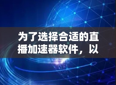 为了选择合适的直播加速器软件，以下是分步的建议