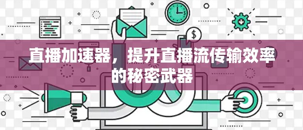 直播加速器，提升直播流传输效率的秘密武器