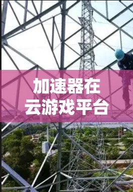 加速器在云游戏平台中的应用至关重要，它通过优化数据传输和服务器资源使用，显著提升了游戏性能和用户体验。以下是加速器在云游戏平台中的详细作用