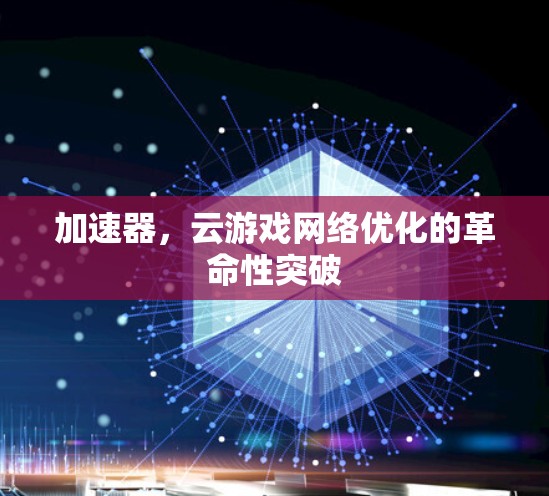 加速器，云游戏网络优化的革命性突破