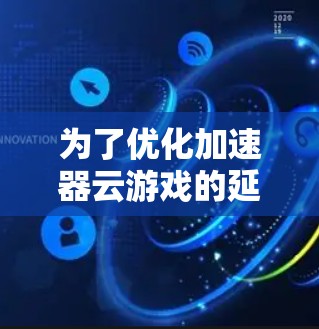 为了优化加速器云游戏的延迟问题，可以采取以下综合策略