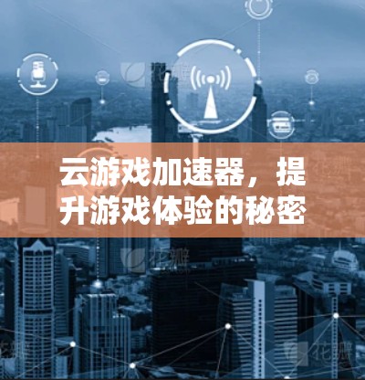云游戏加速器，提升游戏体验的秘密武器