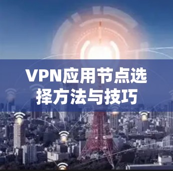 VPN应用节点选择方法与技巧