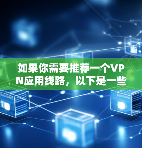 如果你需要推荐一个VPN应用线路，以下是一些常用的VPN服务和推荐