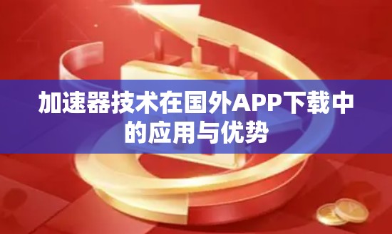 加速器技术在国外APP下载中的应用与优势