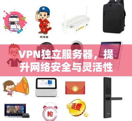 VPN独立服务器，提升网络安全与灵活性的关键技术