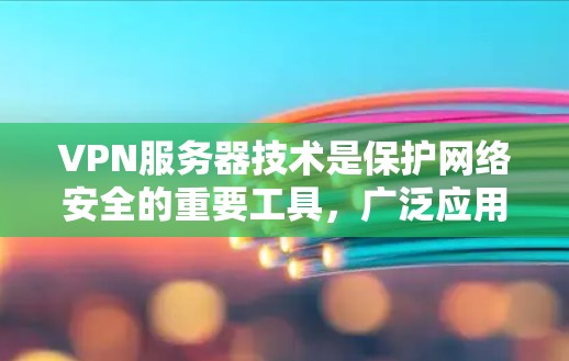 VPN服务器技术是保护网络安全的重要工具，广泛应用于企业远程办公、数据加密和网络访问控制等多个方面。以下是对VPN服务器技术的详细总结