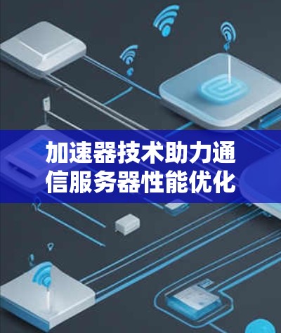 加速器技术助力通信服务器性能优化
