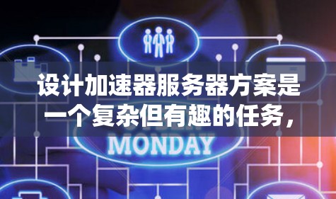 设计加速器服务器方案是一个复杂但有趣的任务，涉及多个方面的考量。以下是一个有条理的设计步骤，帮助您系统地规划和实施加速器服务器方案