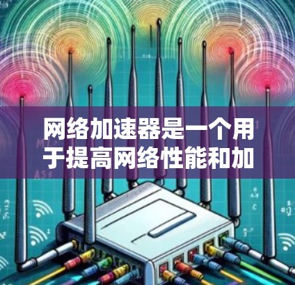 网络加速器是一个用于提高网络性能和加速数据传输的工具或服务。它通过优化数据包处理、减少延迟和提高带宽利用率，帮助用户更高效地访问网络资源。以下是一些常见的网络加速器及其相关信息
