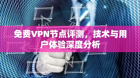 免费VPN节点评测，技术与用户体验深度分析