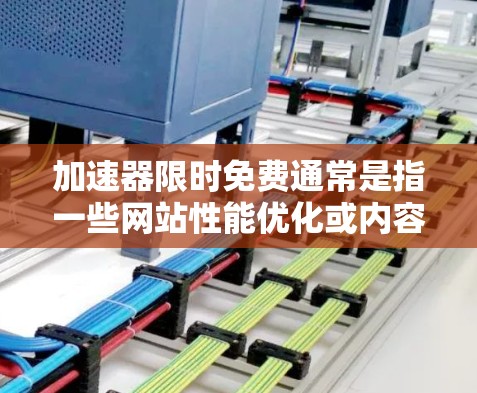 加速器限时免费通常是指一些网站性能优化或内容分发工具提供的免费试用服务，用户在一定时间内可以免费使用这些工具的一部分功能或服务。这些加速器通常用于提高网站的加载速度、减少延迟、优化内容分发等