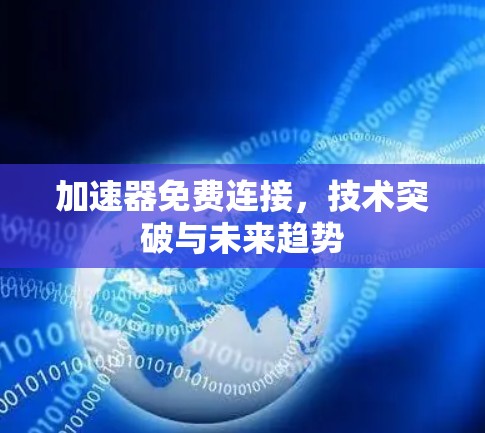 加速器免费连接，技术突破与未来趋势