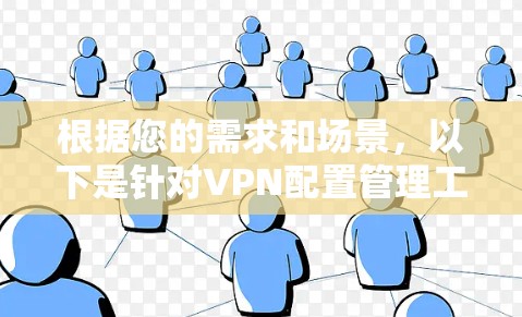 根据您的需求和场景，以下是针对VPN配置管理工具的分步指导