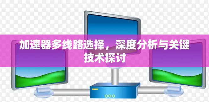 加速器多线路选择，深度分析与关键技术探讨