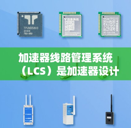 加速器线路管理系统（LCS）是加速器设计和运营中的核心组件，负责从概念设计到实际运行的各个阶段的管理。以下是对加速器线路管理系统的详细分析