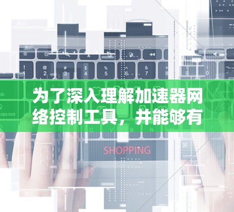 为了深入理解加速器网络控制工具，并能够有效地使用它们来管理和优化网络性能，我制定了以下步骤