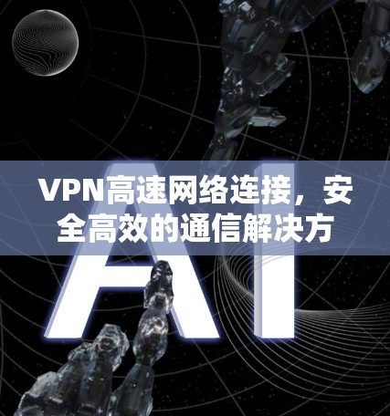 VPN高速网络连接，安全高效的通信解决方案