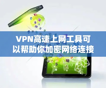 VPN高速上网工具可以帮助你加密网络连接，保护隐私，或者绕过网络限制。以下是一些常用的VPN工具和服务