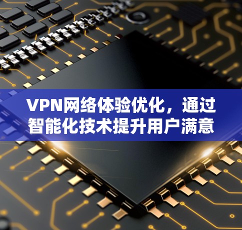 VPN网络体验优化，通过智能化技术提升用户满意度