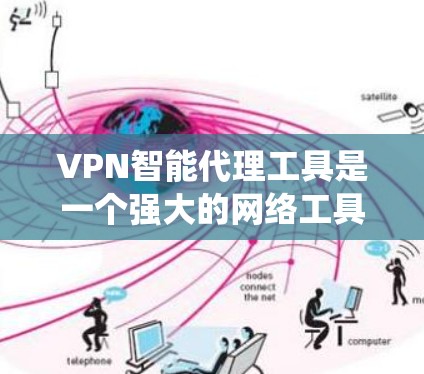 VPN智能代理工具是一个强大的网络工具，能够帮助用户在互联网上保持匿名，保护隐私，并绕过地理限制。以下是对VPN智能代理工具的详细分析和总结