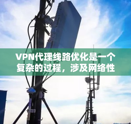 VPN代理线路优化是一个复杂的过程，涉及网络性能、安全性、配置管理等多个方面。以下是一些常见的优化方法和建议