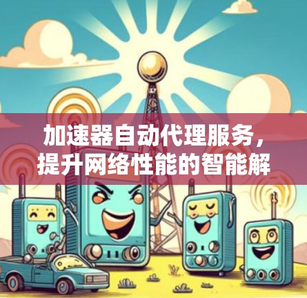 加速器自动代理服务，提升网络性能的智能解决方案