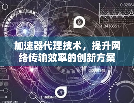加速器代理技术，提升网络传输效率的创新方案