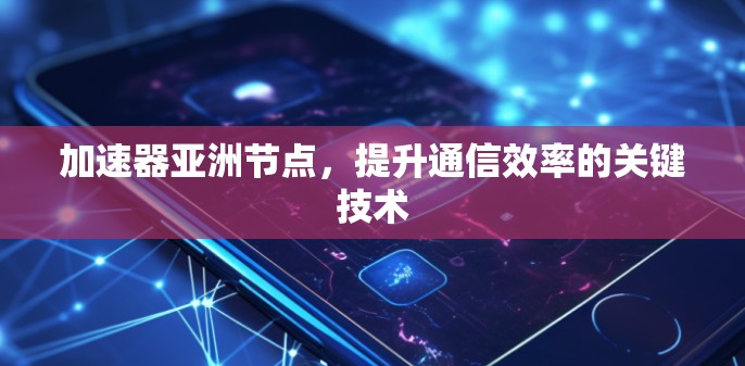 加速器亚洲节点，提升通信效率的关键技术