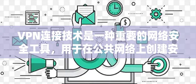VPN连接技术是一种重要的网络安全工具，用于在公共网络上创建安全的通道，确保数据传输的安全性。以下是对VPN连接技术的详细总结