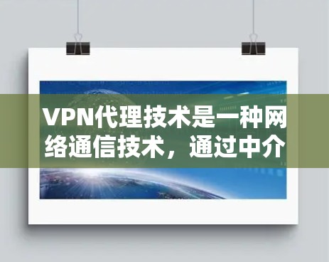 VPN代理技术是一种网络通信技术，通过中介服务器建立安全、可靠的连接，允许用户访问内部网络或远程服务器。以下是对VPN代理技术的详细解释