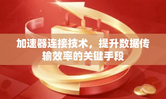加速器连接技术，提升数据传输效率的关键手段