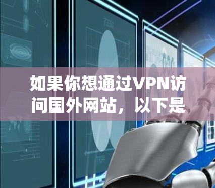如果你想通过VPN访问国外网站，以下是一些常用的VPN服务和工具，这些工具可以帮助你绕过网络限制，访问国外的网站和服务