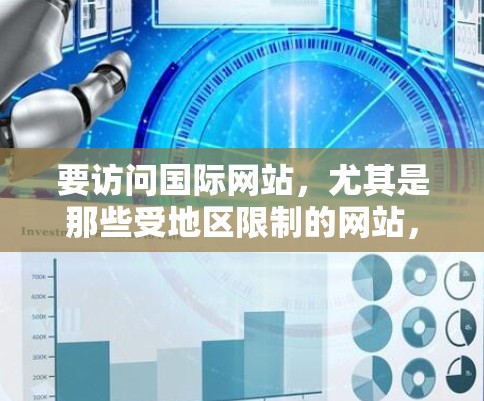 要访问国际网站，尤其是那些受地区限制的网站，使用VPN是一种常见的方法。以下是一些国际化的VPN网站浏览工具和服务推荐