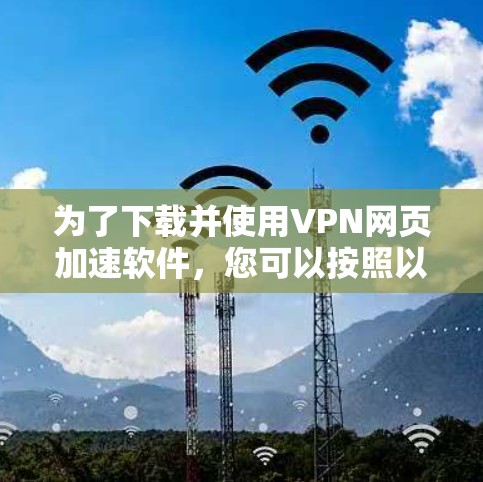 为了下载并使用VPN网页加速软件，您可以按照以下步骤操作
