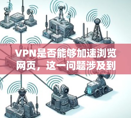 VPN是否能够加速浏览网页，这一问题涉及到VPN的工作原理、影响因素以及实际效果。以下是对这一问题的详细分析和结论