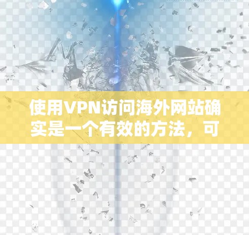 使用VPN访问海外网站确实是一个有效的方法，可以保护隐私并克服某些地理限制。以下是详细的步骤指南