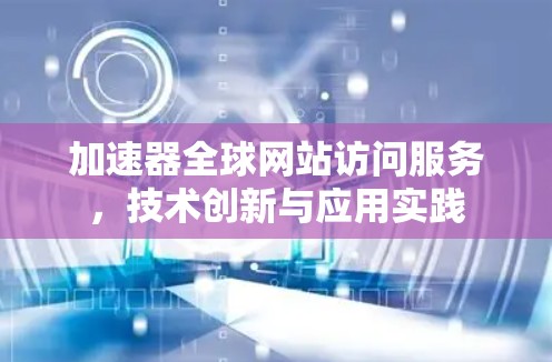加速器全球网站访问服务，技术创新与应用实践