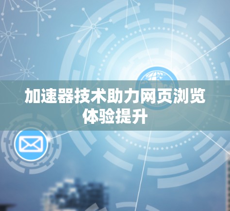 加速器技术助力网页浏览体验提升
