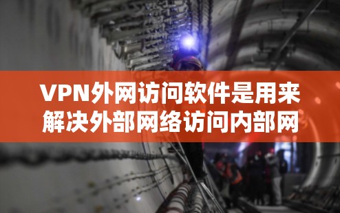 VPN外网访问软件是用来解决外部网络访问内部网络问题的重要工具。以下是关于VPN外网访问软件的详细指南