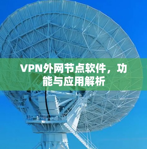 VPN外网节点软件，功能与应用解析