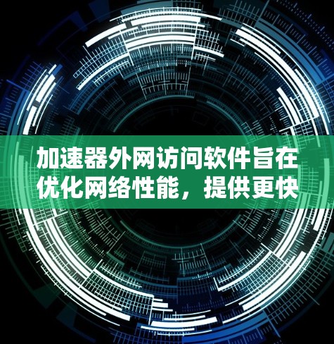 加速器外网访问软件旨在优化网络性能，提供更快的外网访问速度和更高的稳定性。以下是对这一软件的详细分析和建议