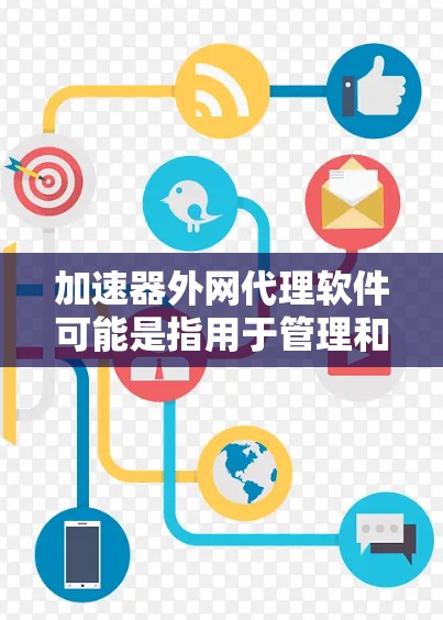 加速器外网代理软件可能是指用于管理和优化加速器外网流量的代理软件。以下是一些常见的加速器和外网代理软件的组合