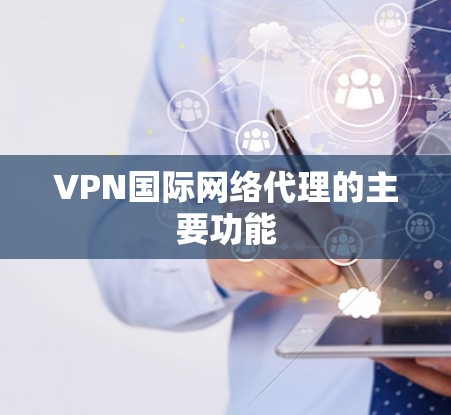 VPN国际网络代理的主要功能